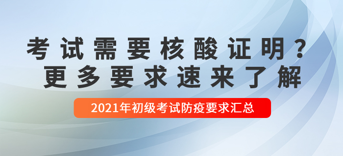 2021年初級會計考試哪些需要核酸檢測？更多要求速來了解！