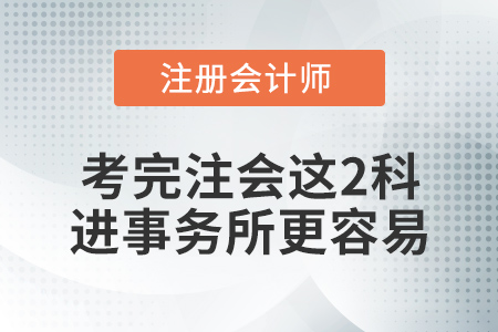 想去事務所？考完注冊會計師這兩科，你會更有底氣！