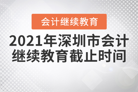 2021年深圳市會計繼續教育截止時間