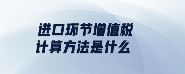 進口環節增值稅計算方法是什么