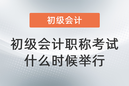 初級會計職稱考試 什么時候舉行