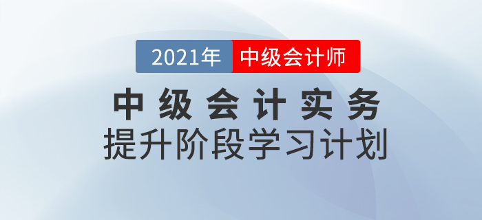 2021年中級會計職稱《中級會計實務》提升階段學習計劃！