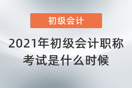 2021年初級會計職稱考試是什么時候