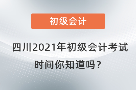 四川2021年初級會計考試時間你知道嗎？