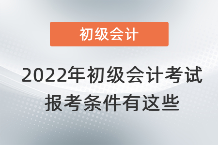 2022年初級(jí)會(huì)計(jì)考試報(bào)考條件有這些