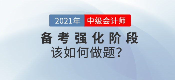2021年中級會計備考強化階段如何做題？各題型解題技巧速看！