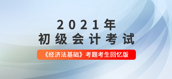 2021年初級(jí)會(huì)計(jì)《經(jīng)濟(jì)法基礎(chǔ)》考題解析匯總_考生回憶版