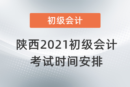 陜西2021初級(jí)會(huì)計(jì)考試時(shí)間安排