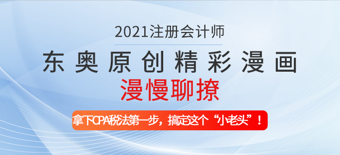 東奧原創(chuàng)精彩漫畫漫慢聊撩——拿下CPA稅法第一步，搞定這個(gè)“小老頭”！
