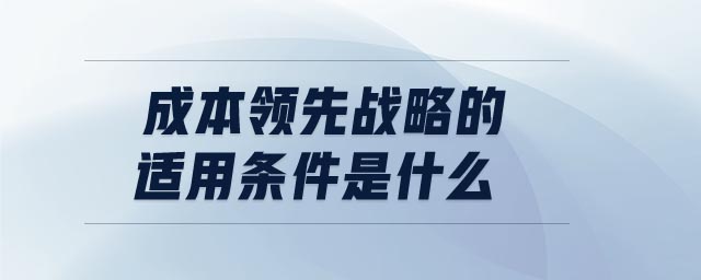 成本領先戰略的適用條件是什么