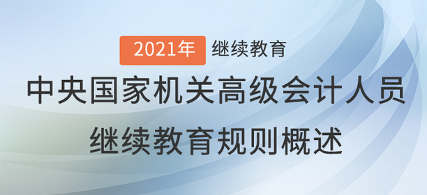 2021年中央國(guó)家機(jī)關(guān)高級(jí)會(huì)計(jì)人員繼續(xù)教育規(guī)則概述