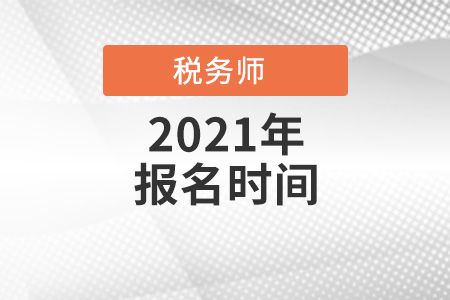 2021全國(guó)各地區(qū)稅務(wù)師考試報(bào)名時(shí)間