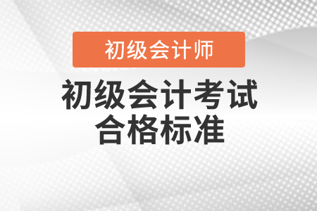 初級(jí)會(huì)計(jì)考試合格標(biāo)準(zhǔn)