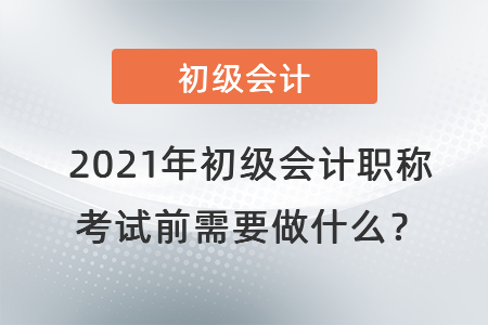 2021年初級會計職稱考試前需要做什么？