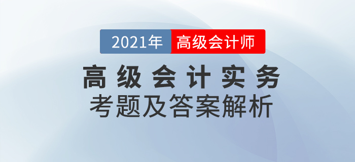 2021年高級會計師《高級會計實務》考題及答案解析_考生回憶版
