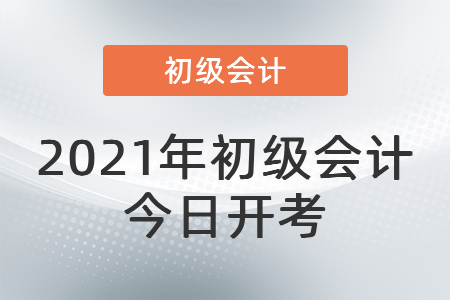 2021年度全國會計專業技術初級資格考試今日開考！