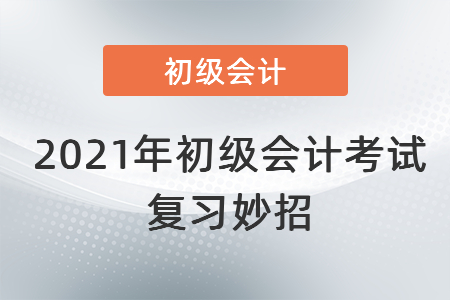 2021年初級會計考試復習妙招！