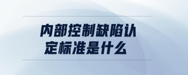 內部控制缺陷認定標準是什么