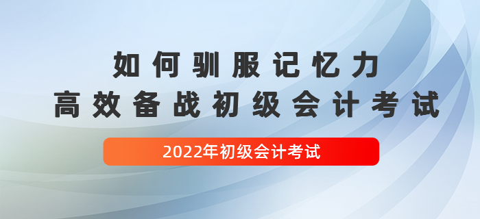 如何馴服記憶力，高效備戰2022年初級會計考試