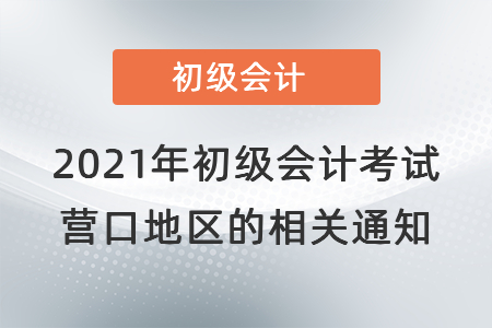 2021年初級會計考試營口地區的相關通知