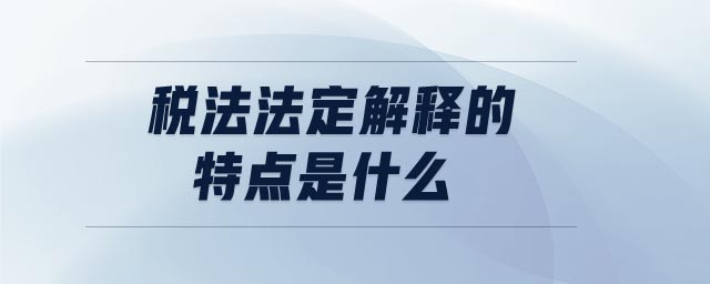 稅法法定解釋的特點是什么