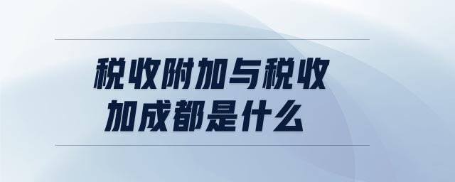 稅收附加與稅收加成都是什么