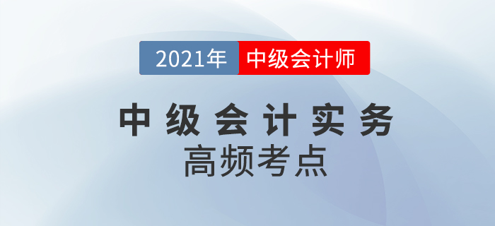 2021年中級會計《中級會計實務》高頻考點，考生速看！
