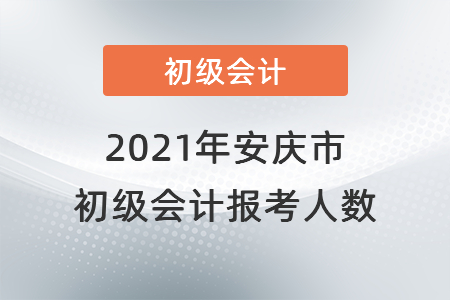2021年安慶市初級會計(jì)考試開考，報(bào)考人數(shù)共計(jì)6448人