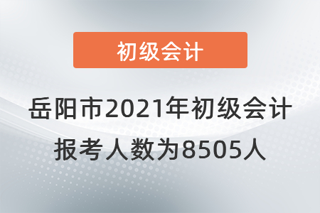 岳陽市2021年初級會計報考人數為8505人