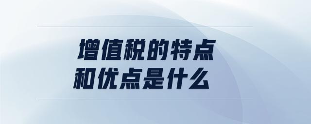 增值稅的特點和優點是什么