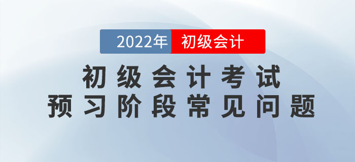 2022年初級會計考試預習階段怎么學？速看答疑匯總！