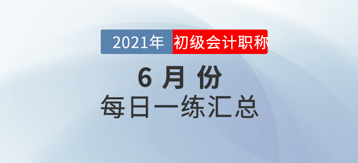 2021年初級會計考試6月份每日一練題庫匯總
