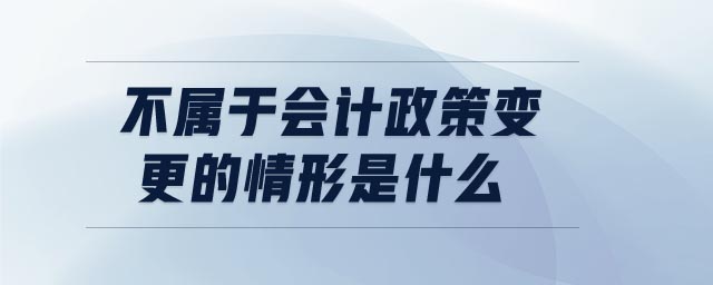 不屬于會計政策變更的情形是什么