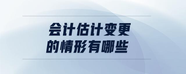會計估計變更的情形有哪些