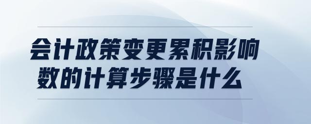 會計政策變更累積影響數的計算步驟是什么