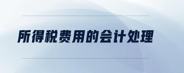 所得稅費用的會計處理 所得稅費用的會計處理