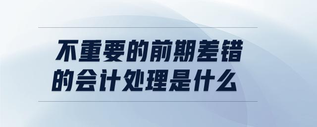 不重要的前期差錯的會計處理是什么