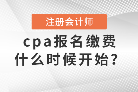 cpa報名繳費什么時候開始？
