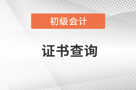 2021年初級會計職稱資格證書去哪里查?