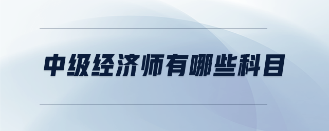 中級經濟師有哪些科目