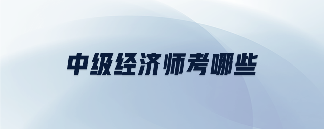 中級經(jīng)濟師考哪些