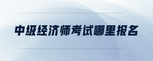 中級經濟師考試哪里報名
