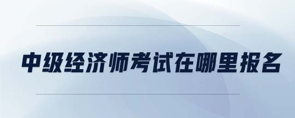 中級經濟師考試在哪里報名