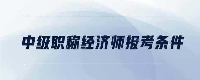 中級職稱經濟師報考條件