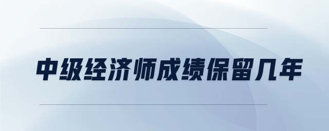 中級經濟師成績保留幾年