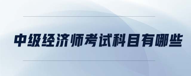 中級經濟師考試科目有哪些