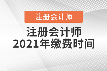 注冊(cè)會(huì)計(jì)師2021年繳費(fèi)時(shí)間