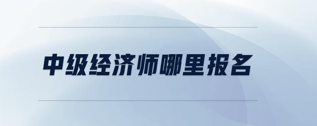 中級經濟師哪里報名