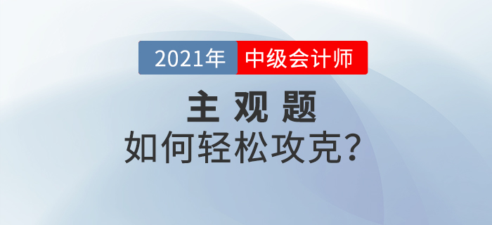 2021年中級會計備考的提升階段主觀題如何攻克？備考錦囊速看！