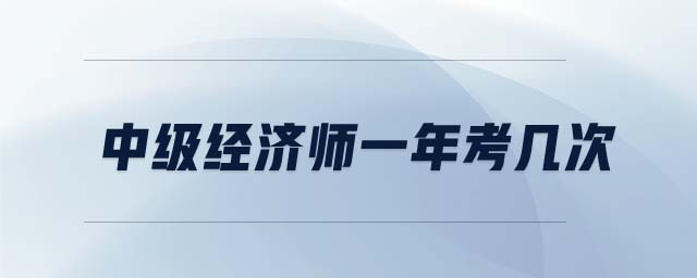 中級(jí)經(jīng)濟(jì)師一年考幾次